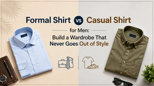 Formal Shirt vs Casual Shirt for Men: Build a Wardrobe That Never Goes Out of Style