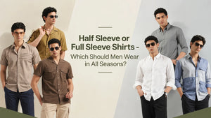 Half Sleeve or Full Sleeve Shirts - Which Should Men Wear in All Seasons?